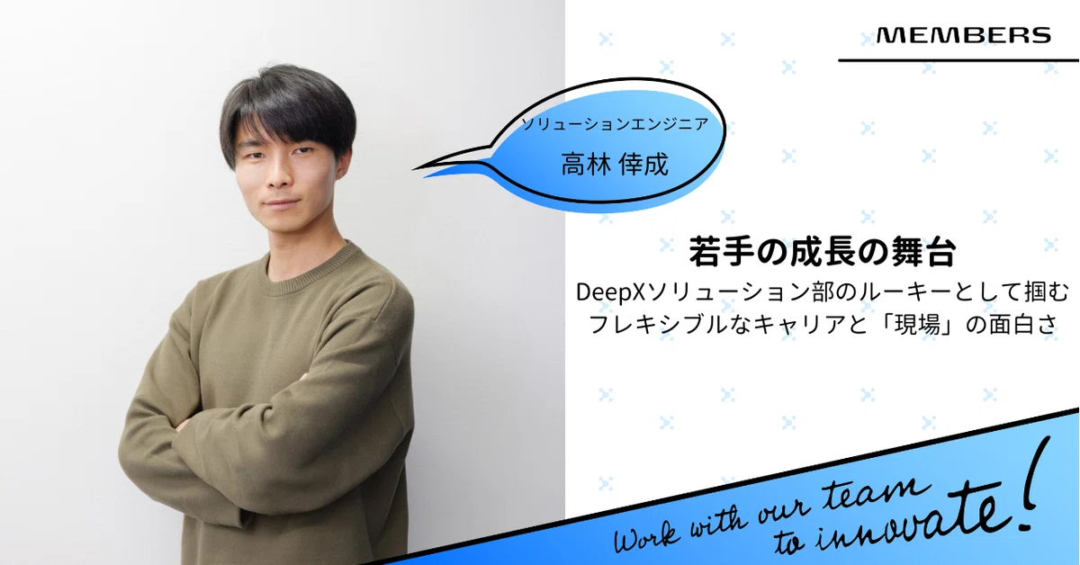【若手の成長の舞台】DeepXソリューション部のルーキーとして掴むフレキシブルなキャリアと「現場」の面白さ|ソリューションエンジニア:高林 倖成