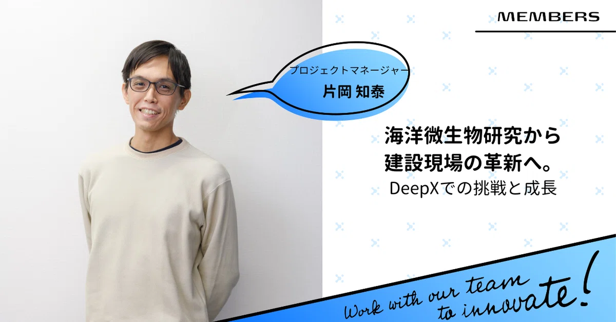 海洋微生物研究から建設現場の革新へ。DeepXでの挑戦と成長|プロジェクトマネージャー:片岡知泰